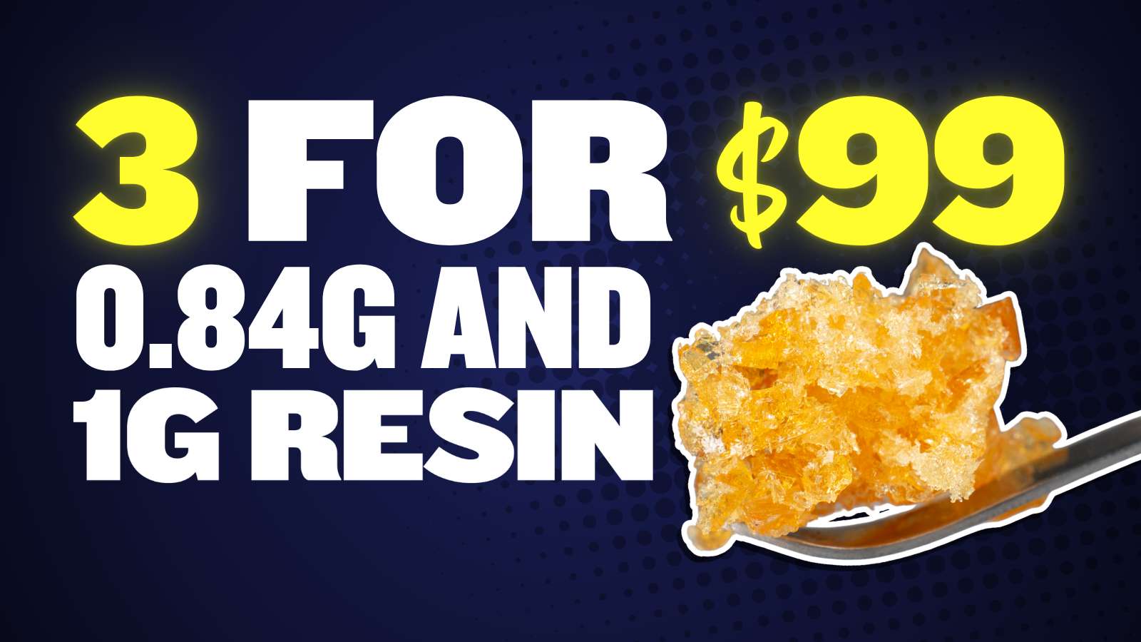 3 FOR $99 ALL .84G & 1G RESIN EXTRACTS