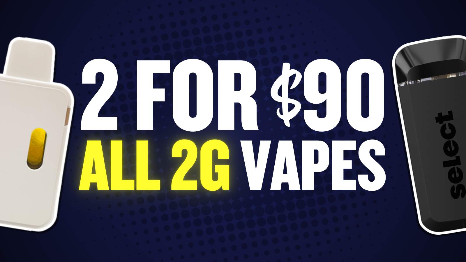 2 FOR $90 ALL 2G VAPES